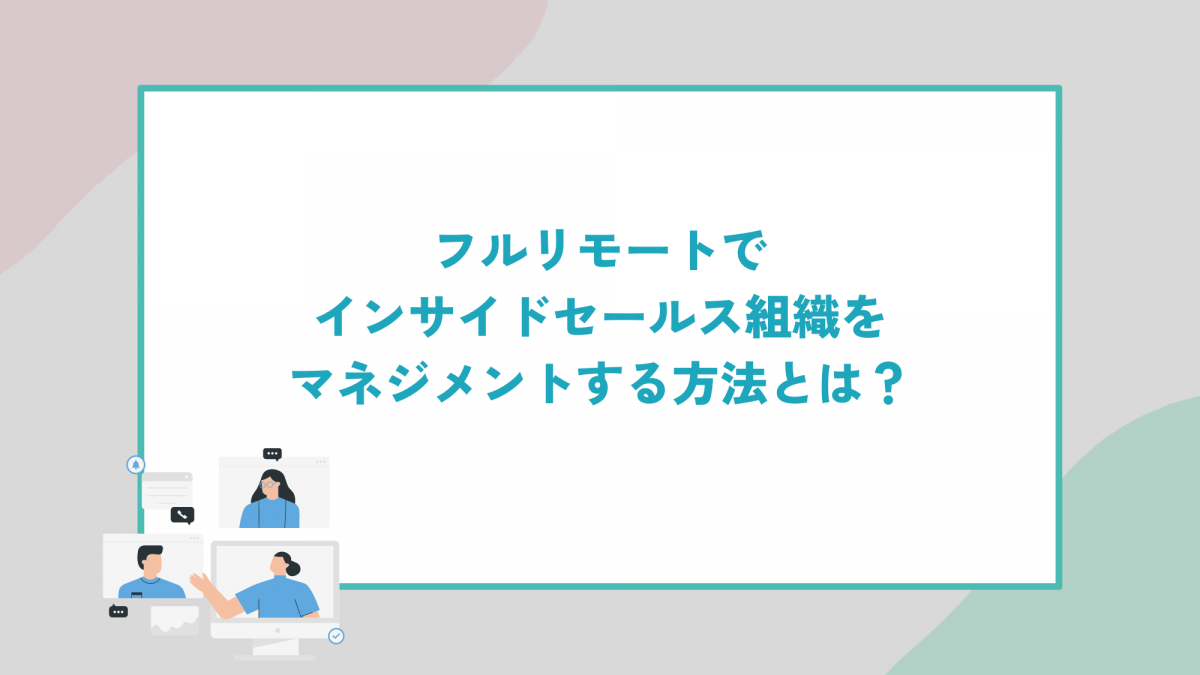 フルリモートでインサイドセールス組織をマネジメントする方法とは？