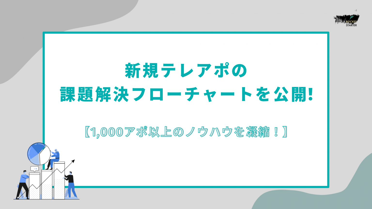 1,000アポ以上のノウハウを詰め込んだ【新規テレアポの課題解決フローチャート】を公開!